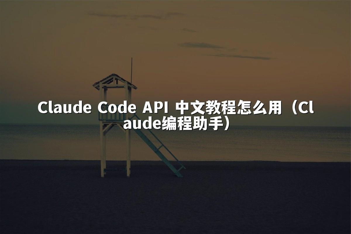 Claude Code API 中文教程怎么用（Claude编程助手）