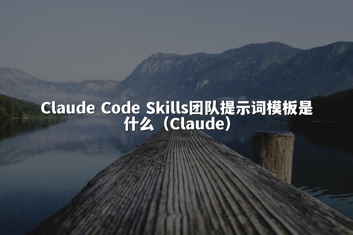 Claude Code Skills团队提示词模板是什么（Claude）