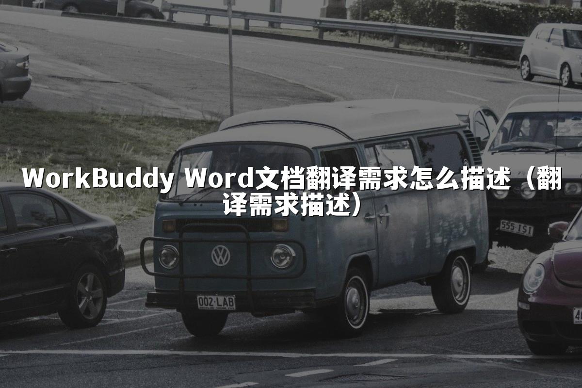 WorkBuddy Word文档翻译需求怎么描述（翻译需求描述）
