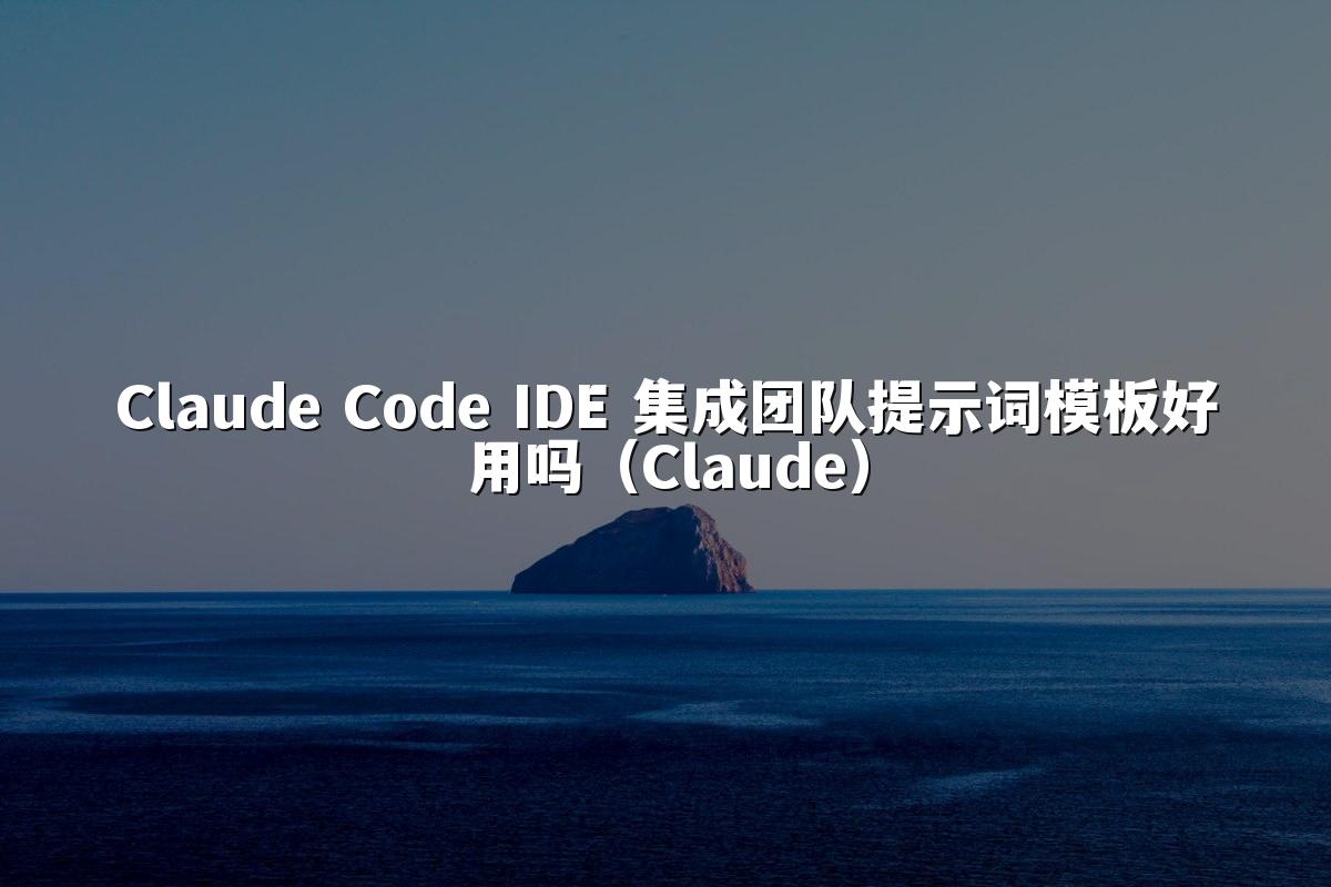 Claude Code IDE 集成团队提示词模板好用吗（Claude）