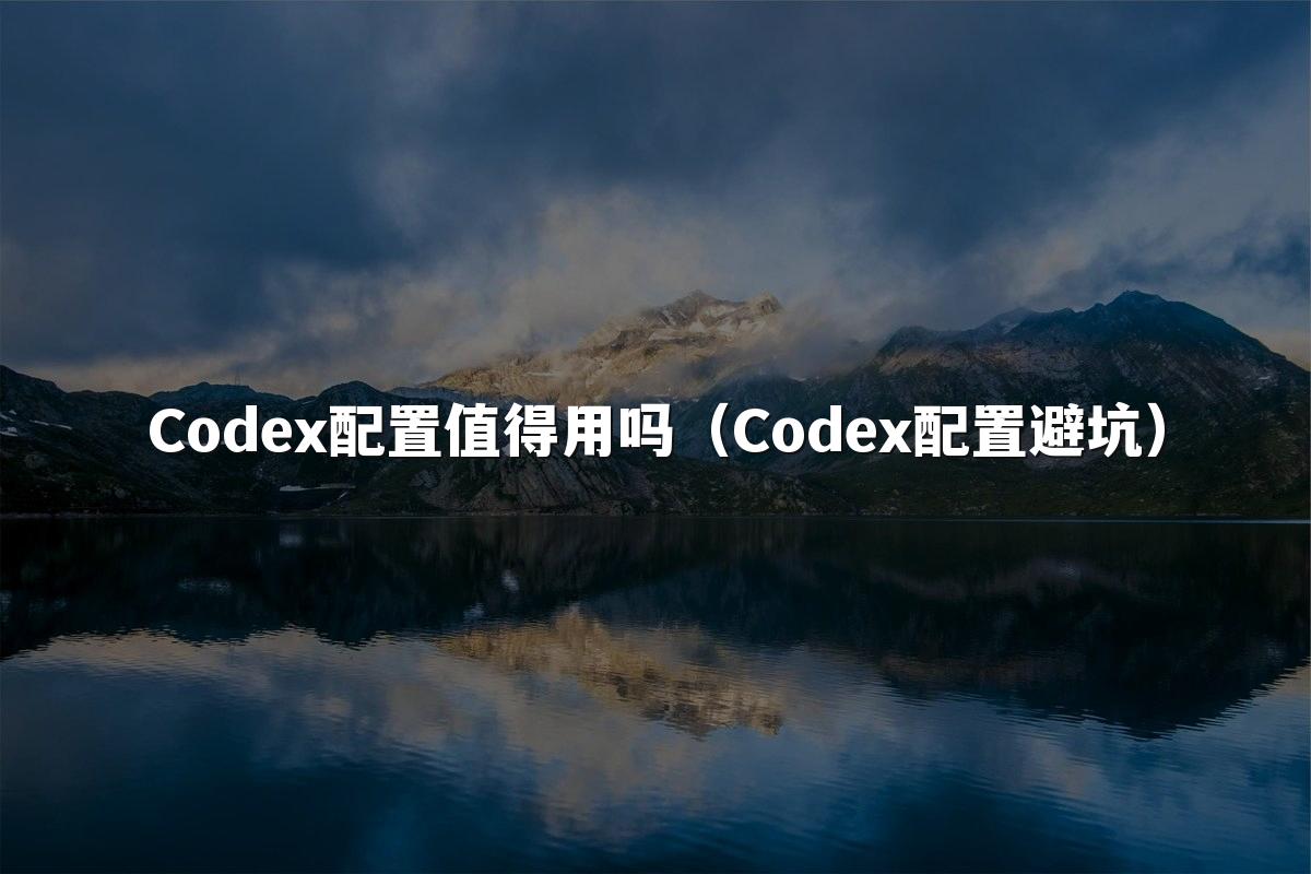 Codex配置值得用吗(Codex配置避坑)