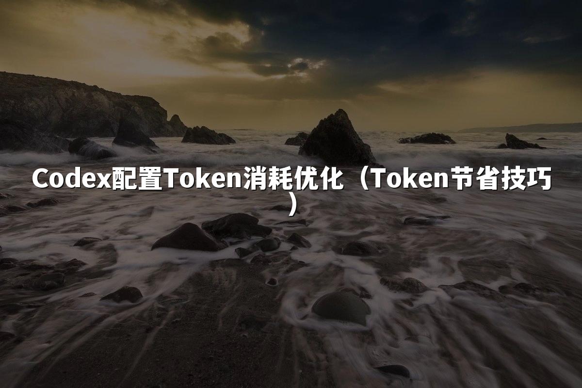 Codex配置Token消耗优化(Token节省技巧)