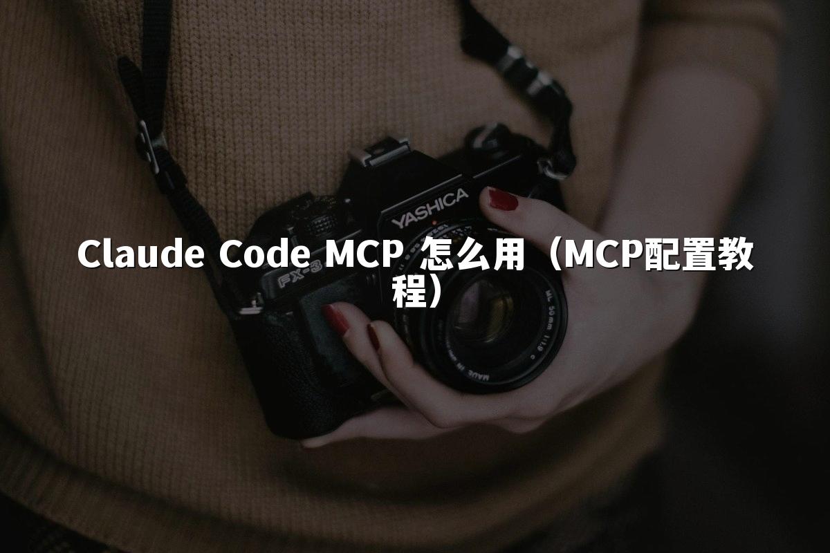 Claude Code MCP 怎么用(MCP配置教程)