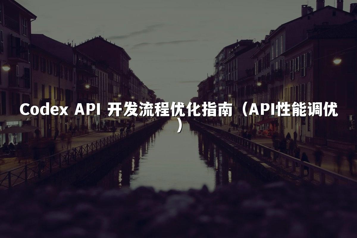 Codex API 开发流程优化指南(API性能调优)