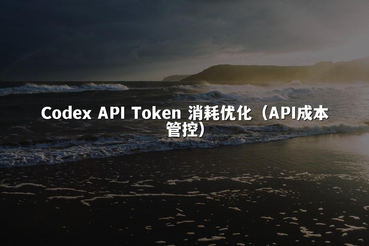 Codex API Token 消耗优化（API成本管控）
