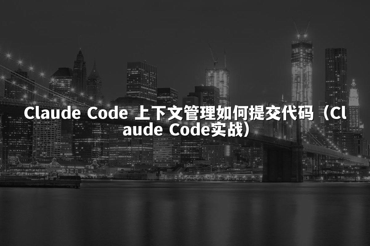 Claude Code 上下文管理如何提交代码（Claude Code实战）