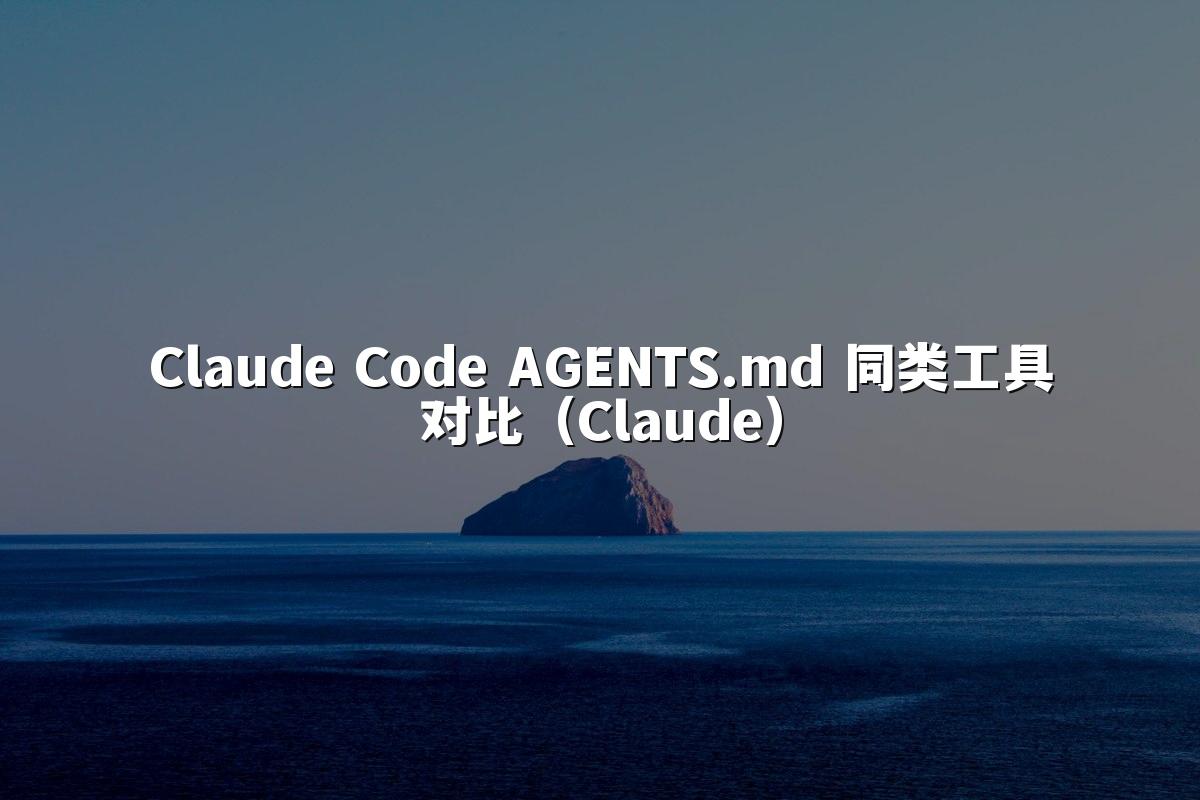 Claude Code AGENTS.md 同类工具对比(Claude)