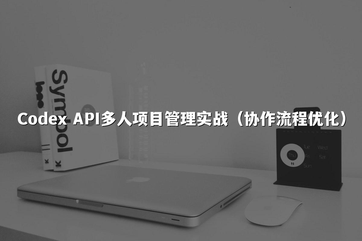 Codex API多人项目管理实战（协作流程优化）
