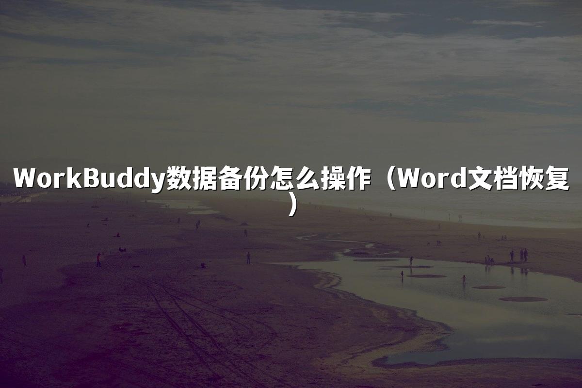 WorkBuddy数据备份怎么操作(Word文档恢复)