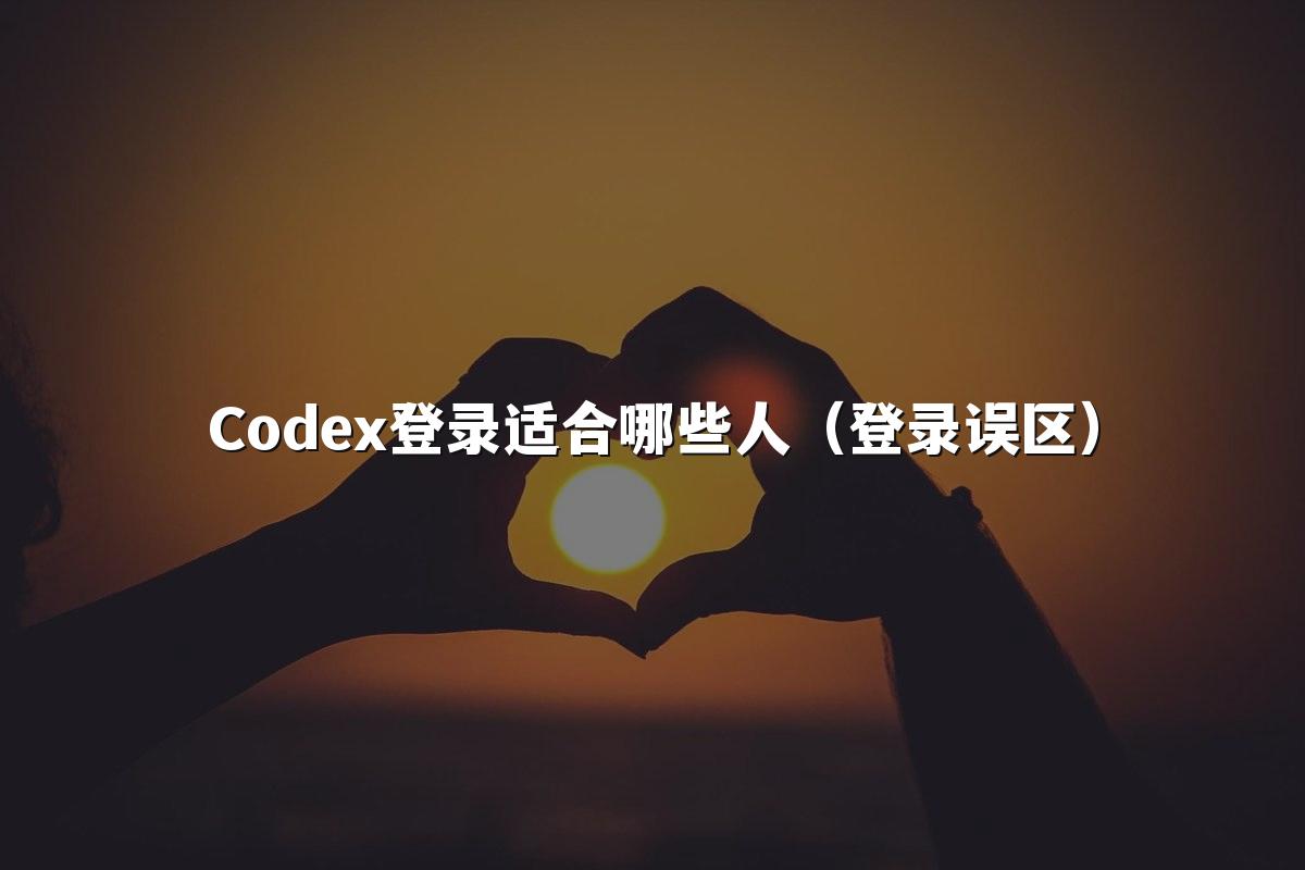 Codex登录适合哪些人（登录误区）