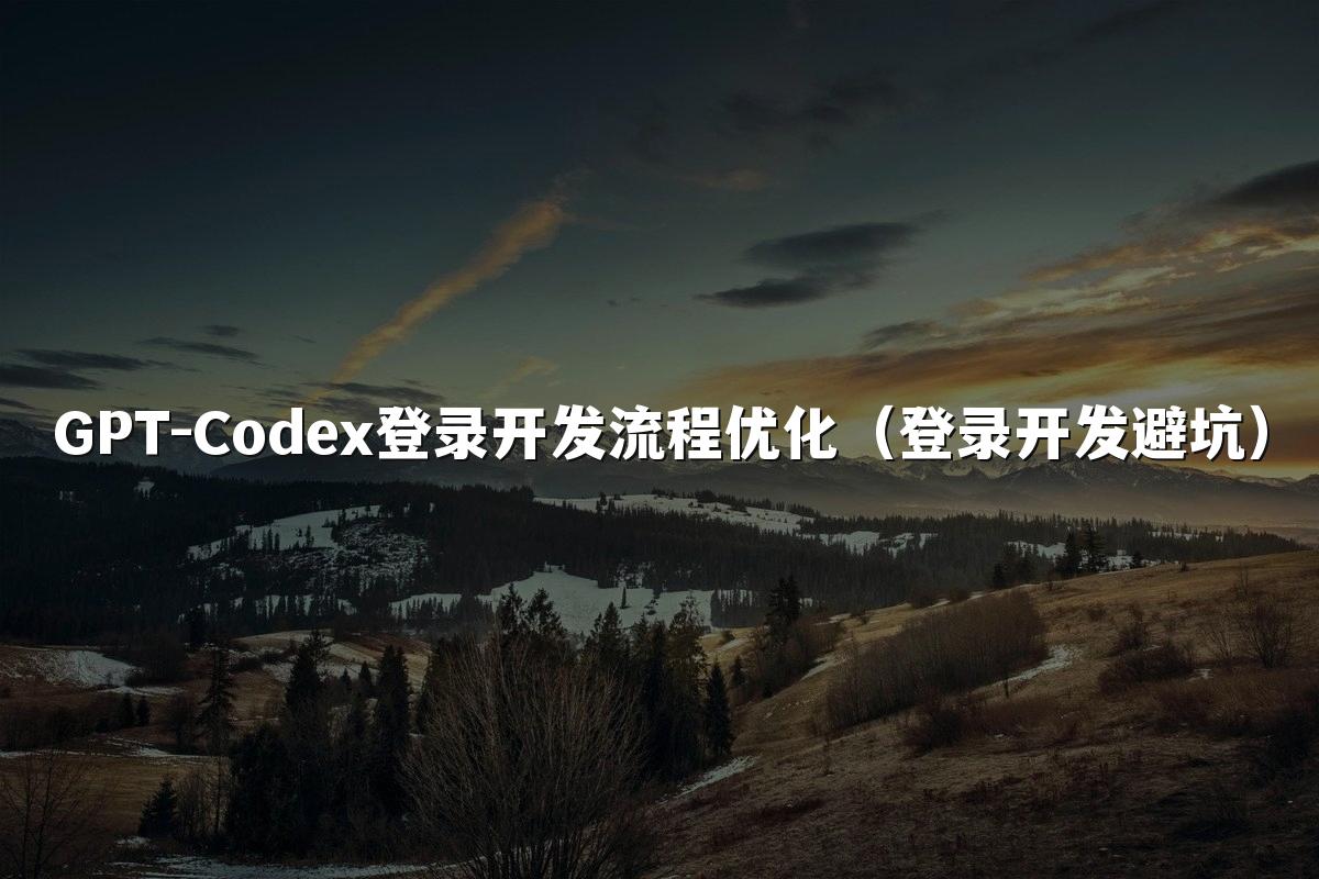 GPT-Codex登录开发流程优化(登录开发避坑)
