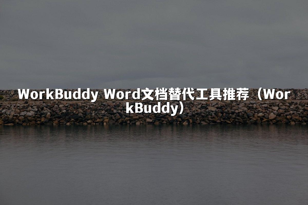 WorkBuddy Word文档替代工具推荐(WorkBuddy)