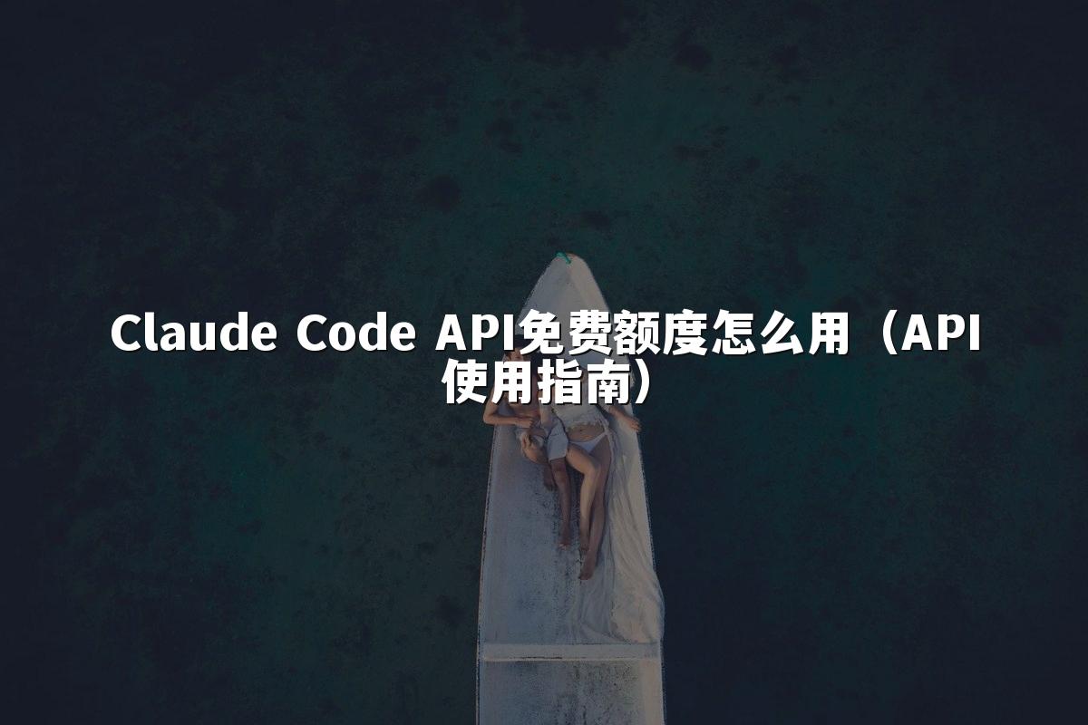 Claude Code API免费额度怎么用（API使用指南）