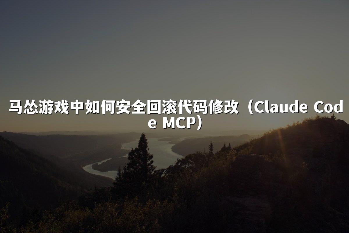 马怂游戏中如何安全回滚代码修改(Claude Code MCP)