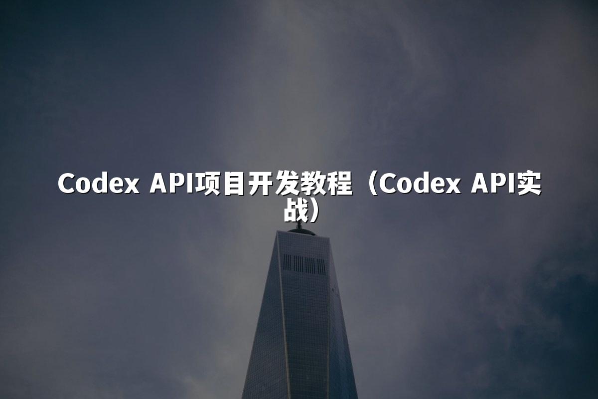 Codex API项目开发教程(Codex API实战)