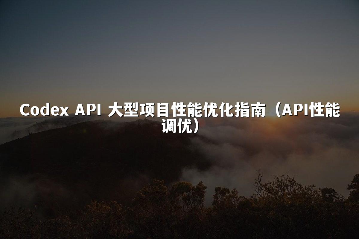 Codex API 大型项目性能优化指南（API性能调优）