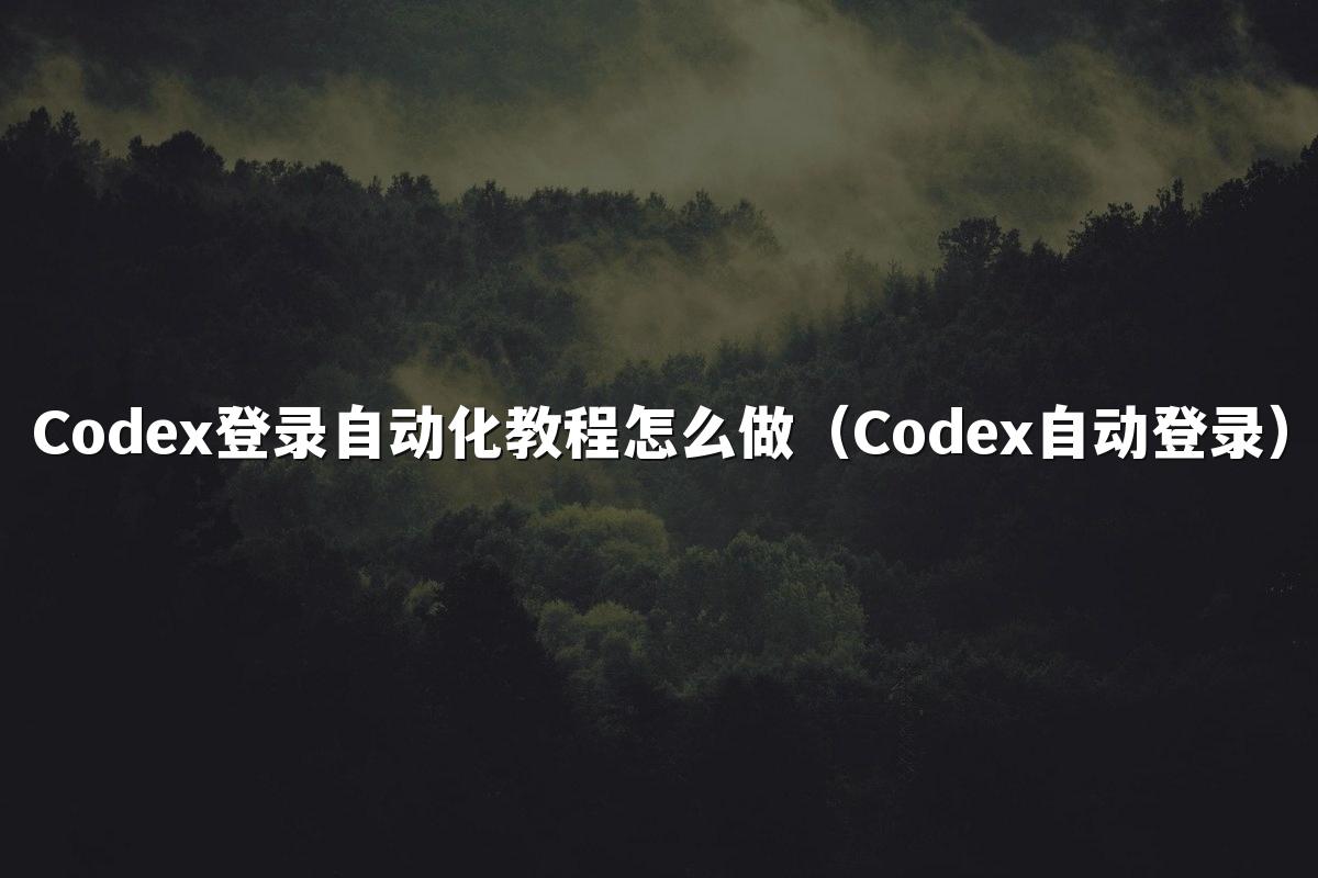 Codex登录自动化教程怎么做（Codex自动登录）