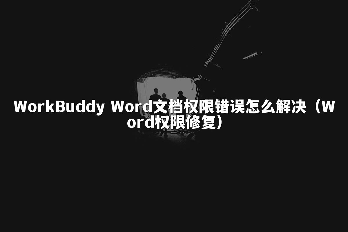 WorkBuddy Word文档权限错误怎么解决(Word权限修复)