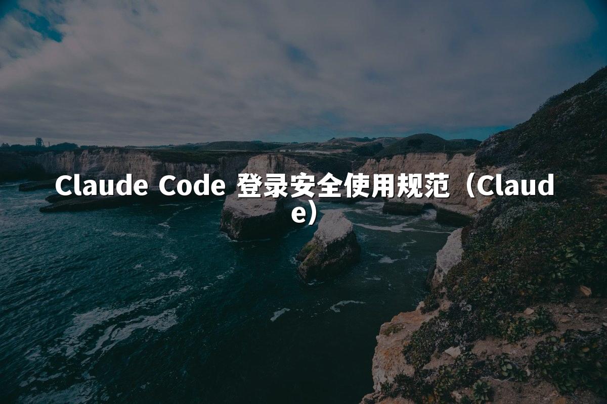 Claude Code 登录安全使用规范（Claude）