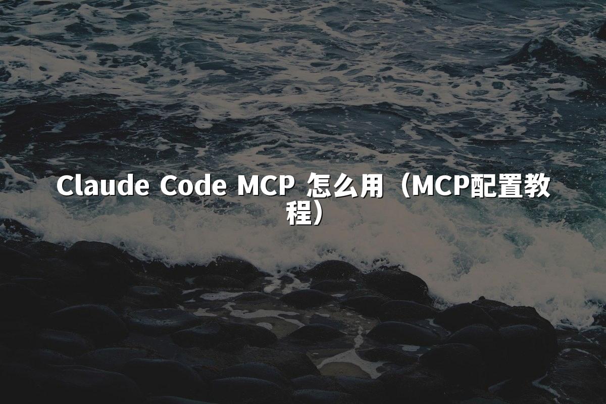 Claude Code MCP 怎么用（MCP配置教程）