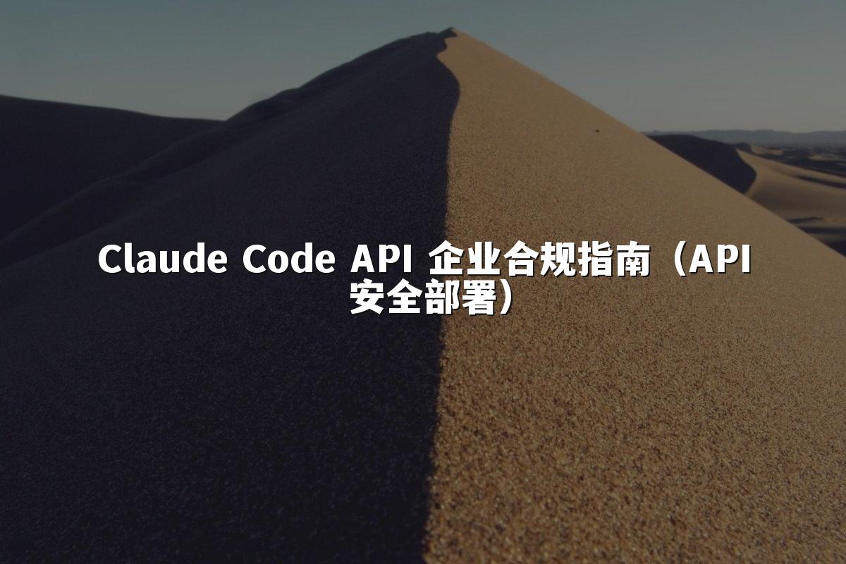 Claude Code API 企业合规指南（API 安全部署）