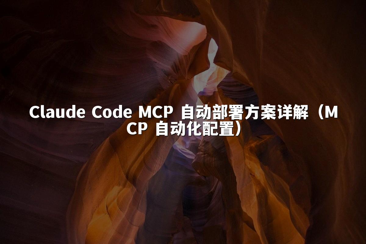 Claude Code MCP 自动部署方案详解(MCP 自动化配置)