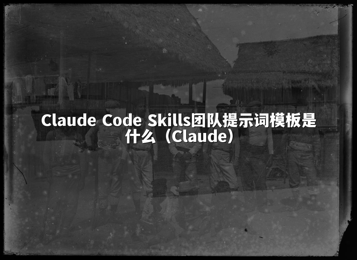 Claude Code Skills团队提示词模板是什么（Claude）
