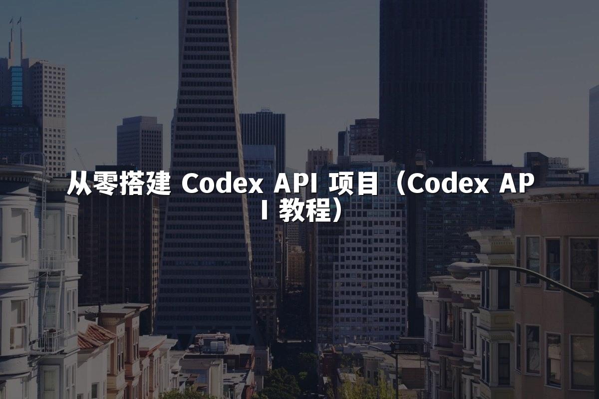 从零搭建 Codex API 项目（Codex API 教程）