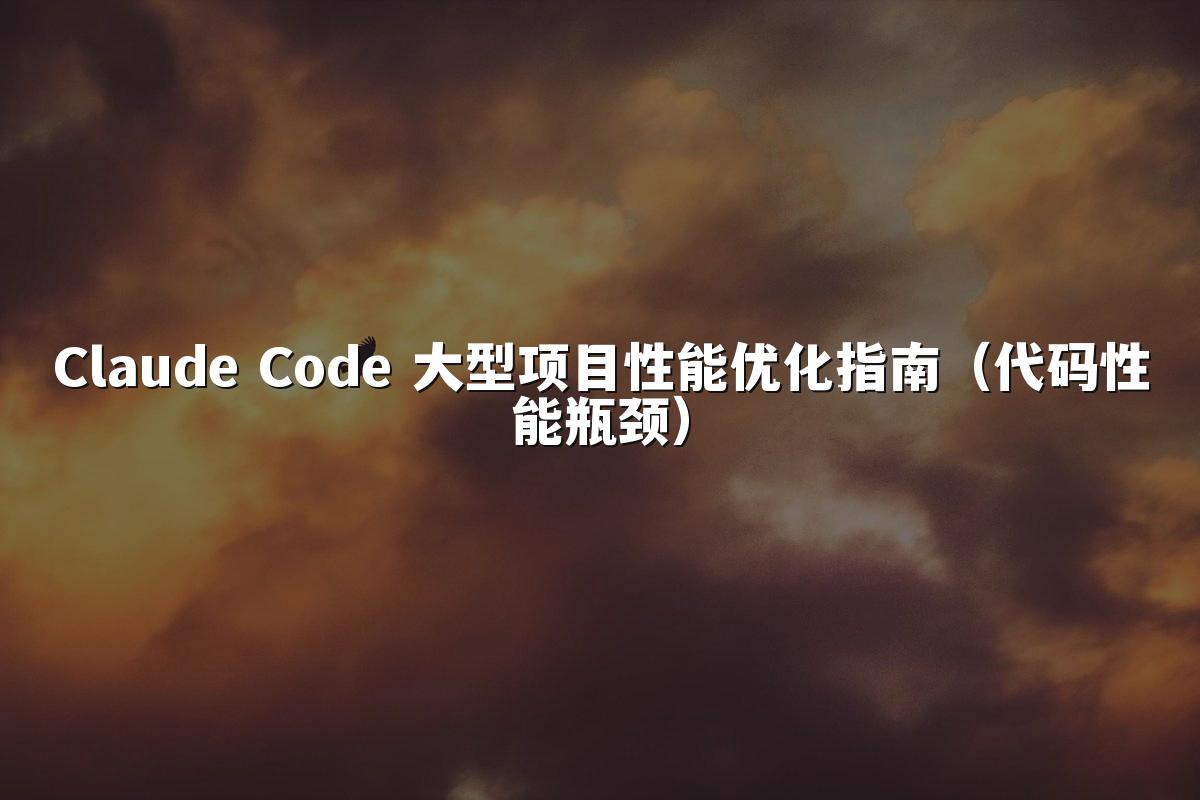 Claude Code 大型项目性能优化指南(代码性能瓶颈)
