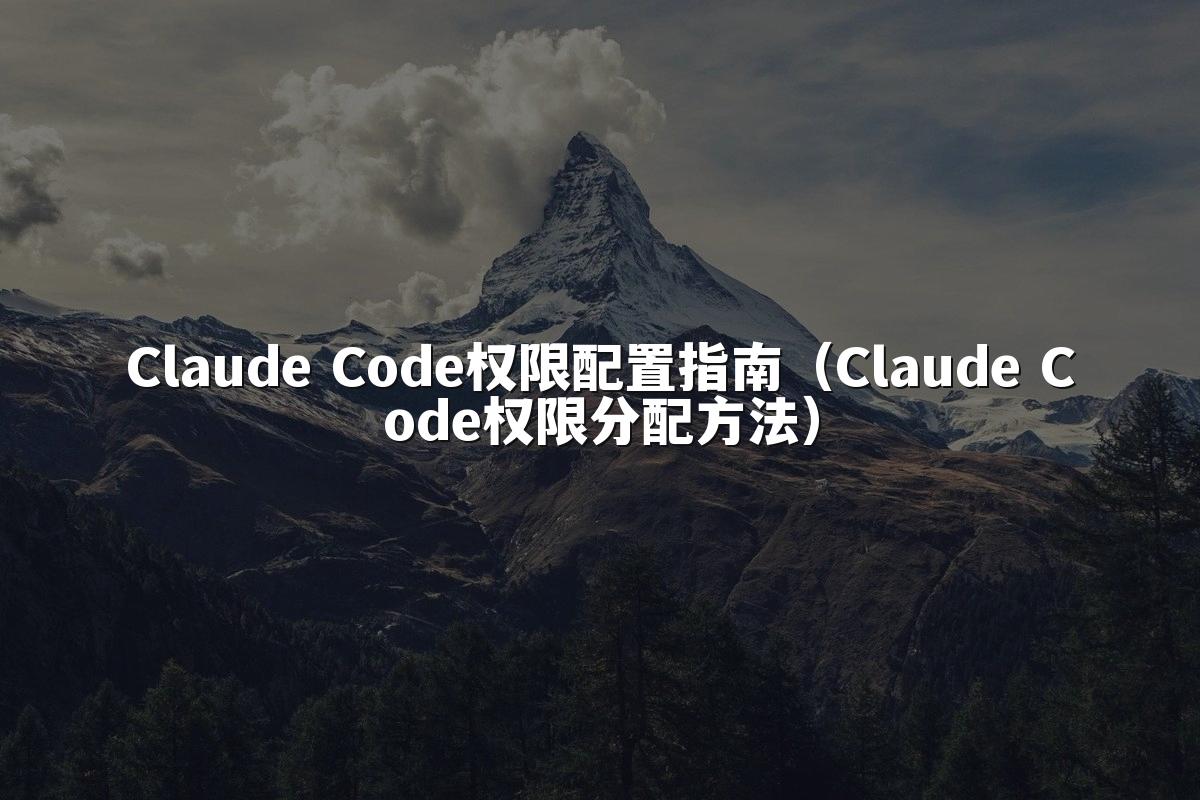 Claude Code权限配置指南（Claude Code权限分配方法）