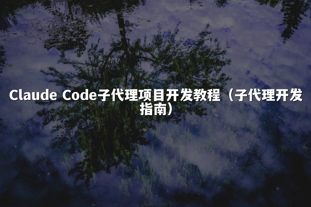 Claude Code子代理项目开发教程（子代理开发指南）
