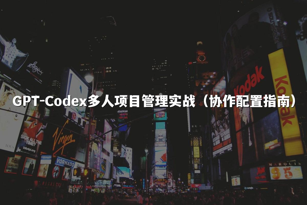 GPT-Codex多人项目管理实战（协作配置指南）