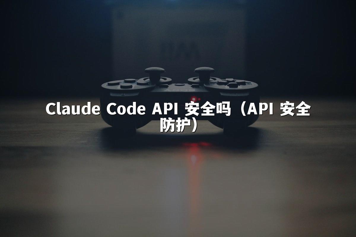 Claude Code API 安全吗（API 安全防护）