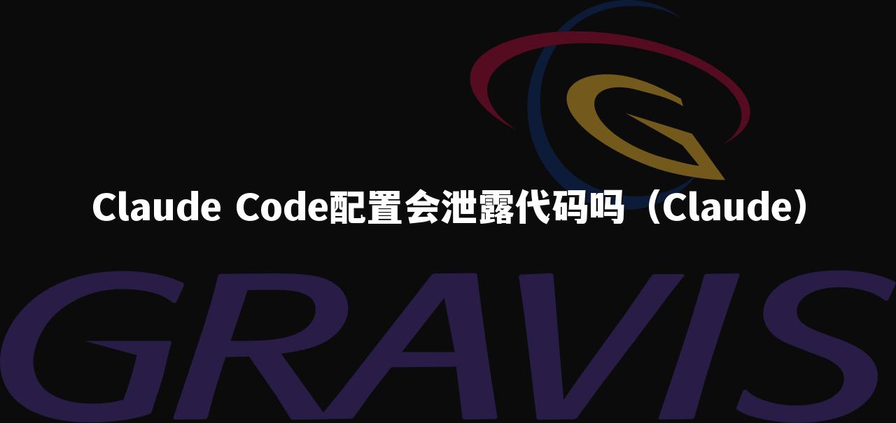 Claude Code配置会泄露代码吗（Claude）