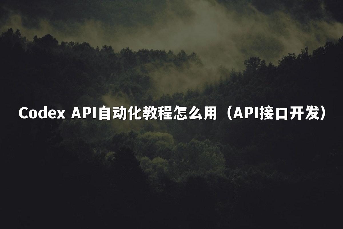 Codex API自动化教程怎么用（API接口开发）