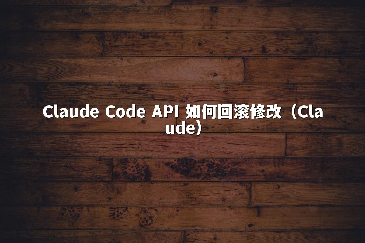 Claude Code API 如何回滚修改（Claude）