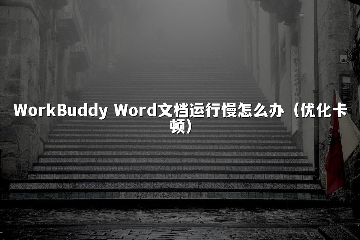WorkBuddy Word文档运行慢怎么办（优化卡顿）