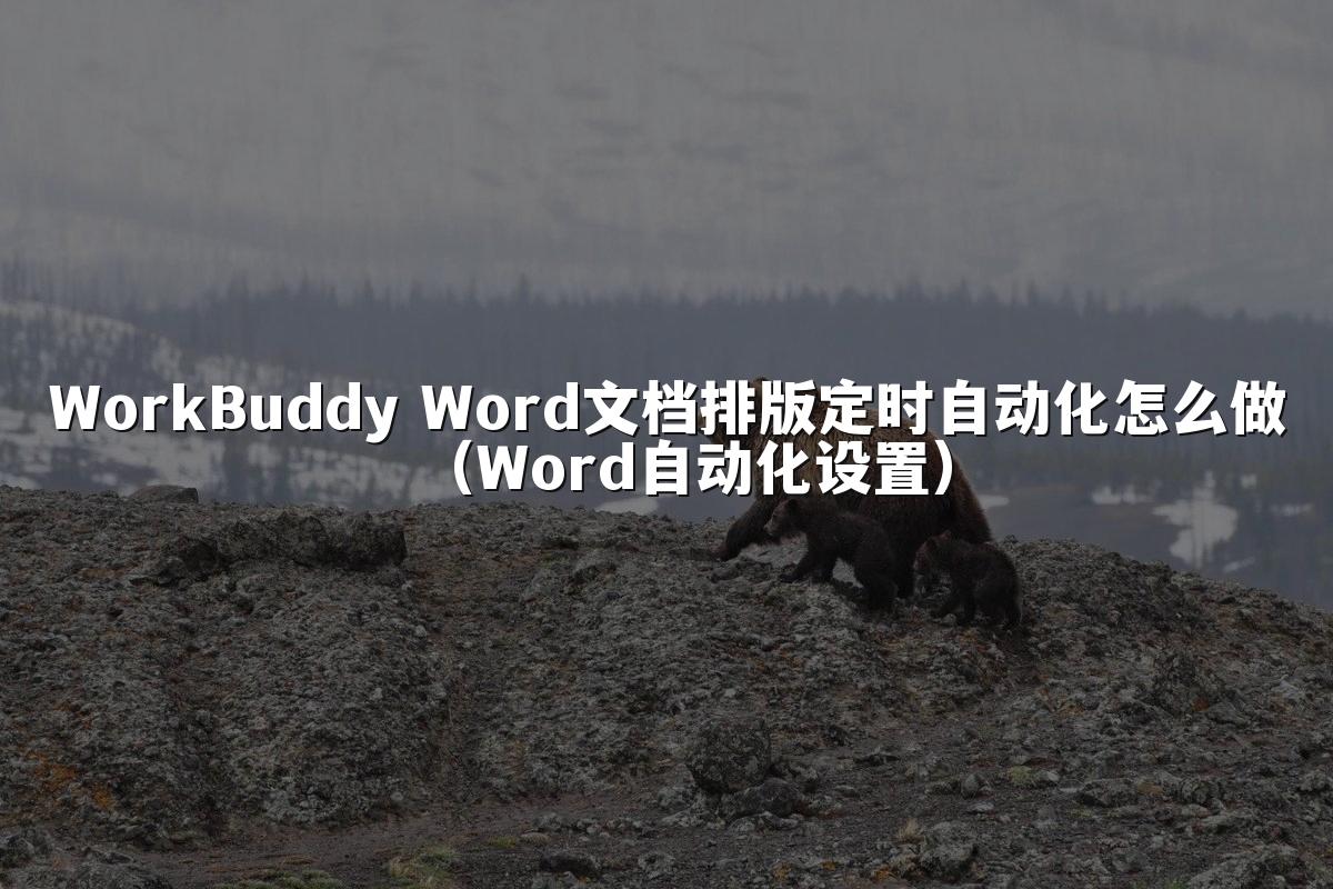 WorkBuddy Word文档排版定时自动化怎么做(Word自动化设置)