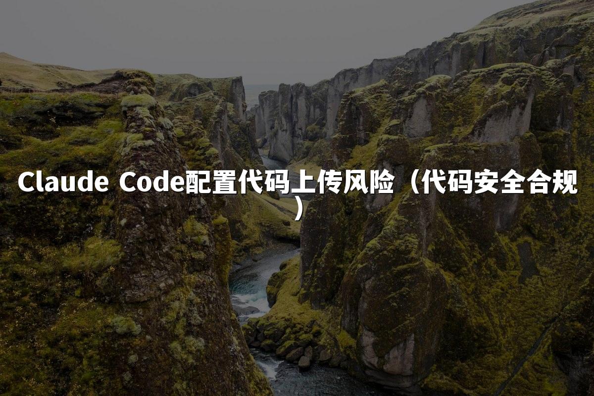 Claude Code配置代码上传风险（代码安全合规）