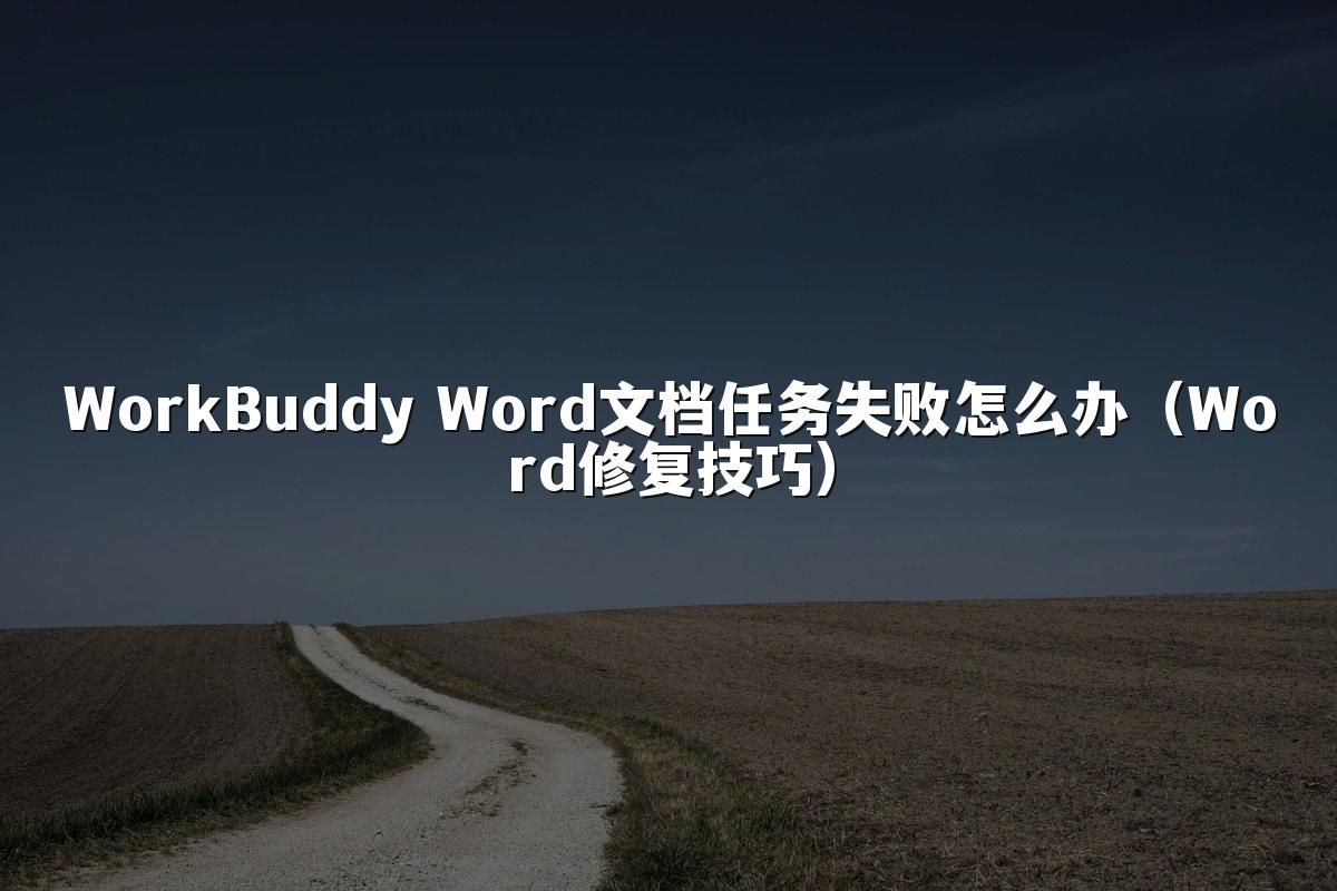 WorkBuddy Word文档任务失败怎么办（Word修复技巧）