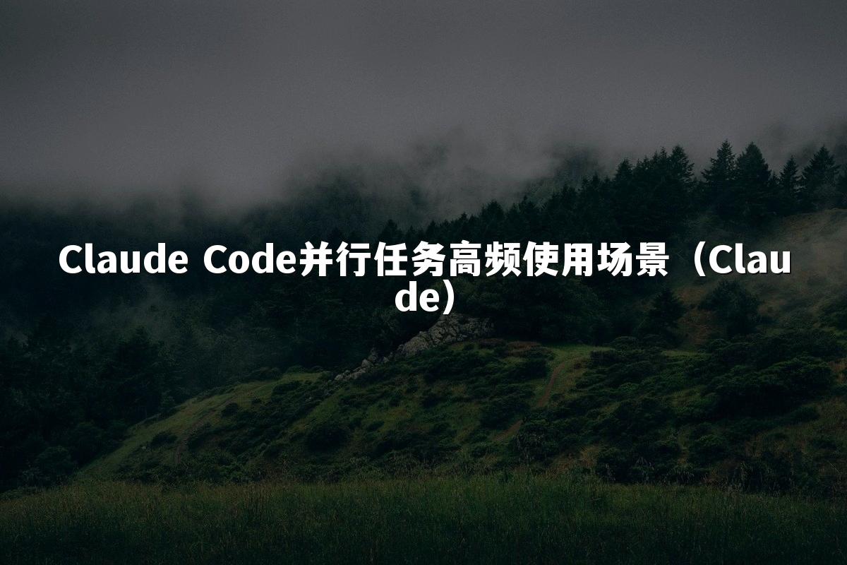 Claude Code并行任务高频使用场景(Claude)