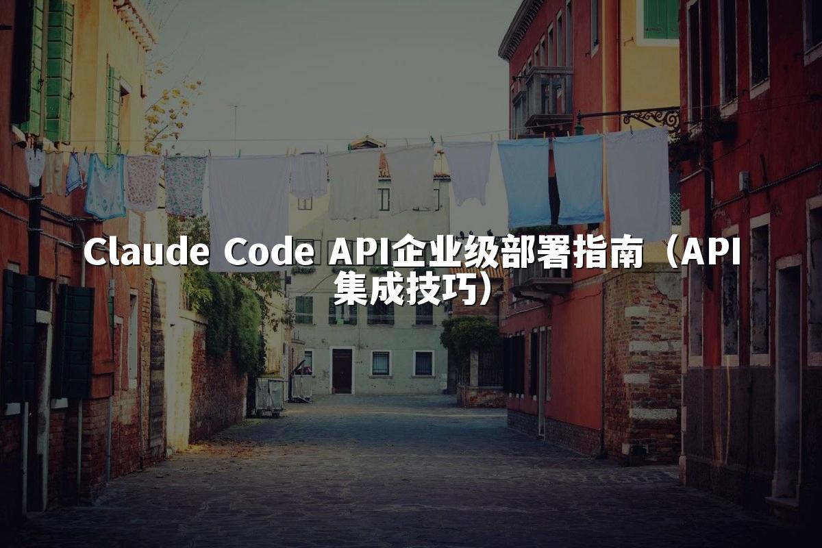 Claude Code API企业级部署指南（API集成技巧）