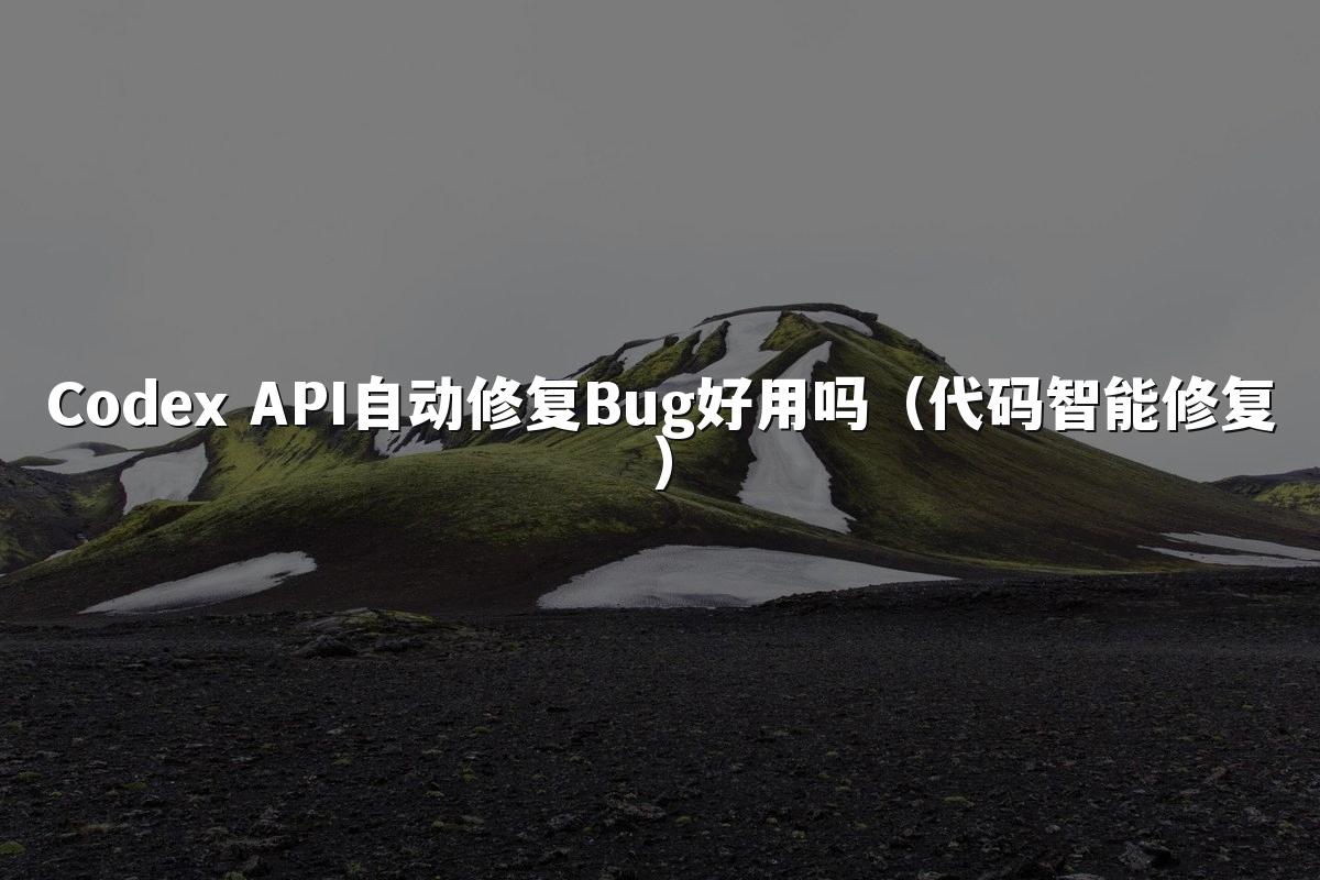 Codex API自动修复Bug好用吗（代码智能修复）