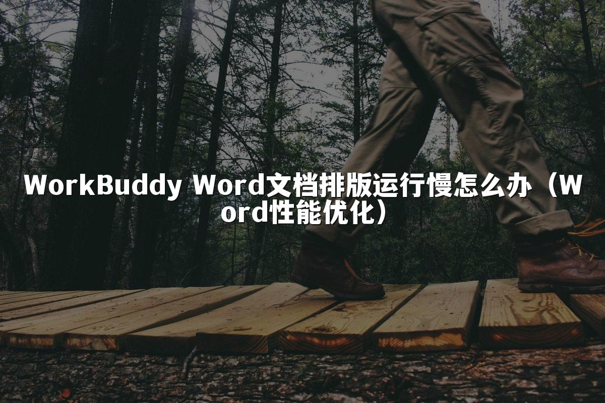 WorkBuddy Word文档排版运行慢怎么办(Word性能优化)