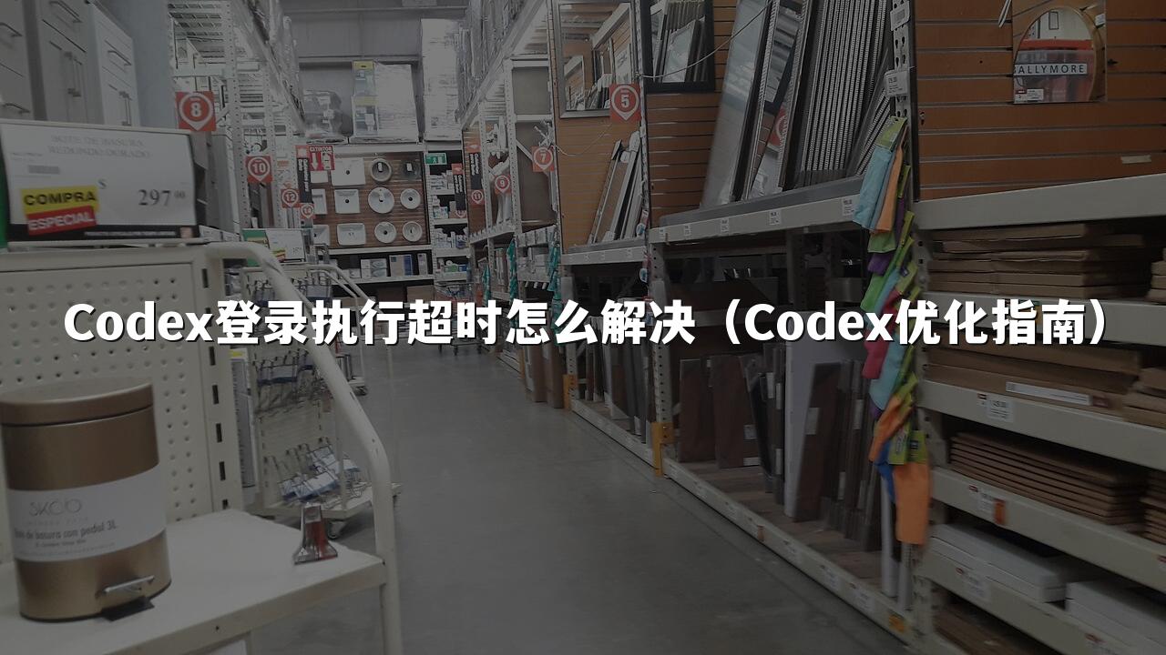 Codex登录执行超时怎么解决（Codex优化指南）