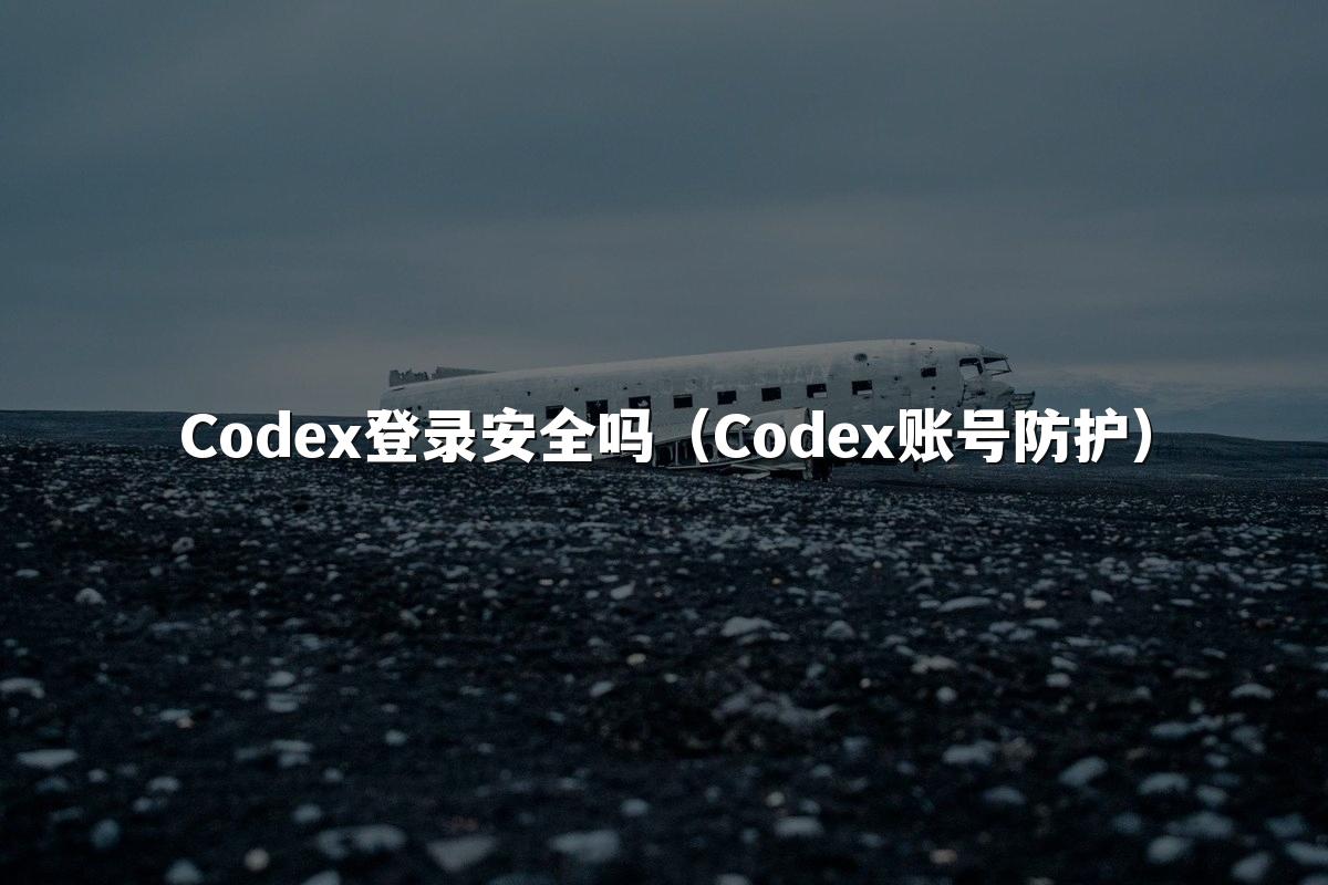 Codex登录安全吗(Codex账号防护)