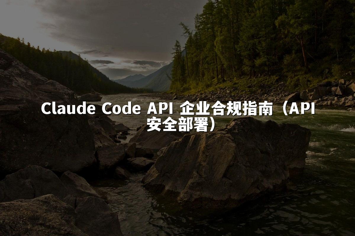 Claude Code API 企业合规指南（API 安全部署）