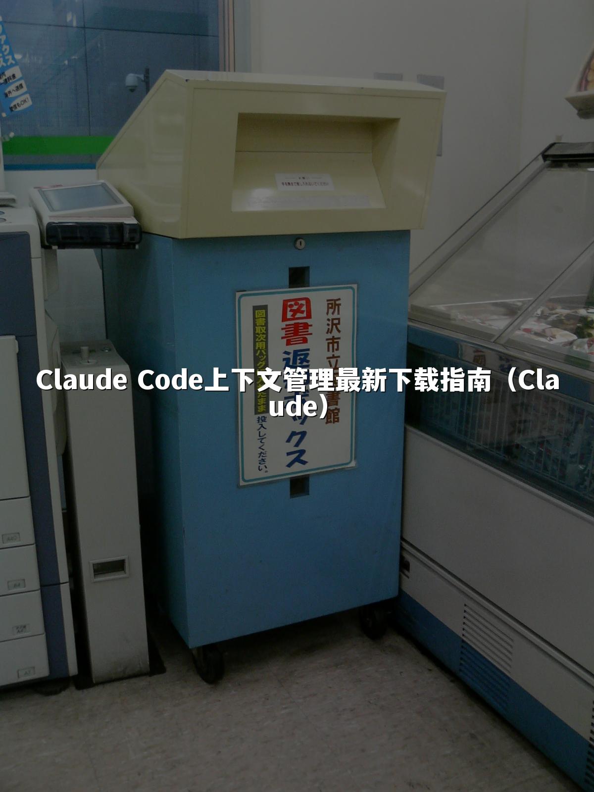Claude Code上下文管理最新下载指南（Claude）