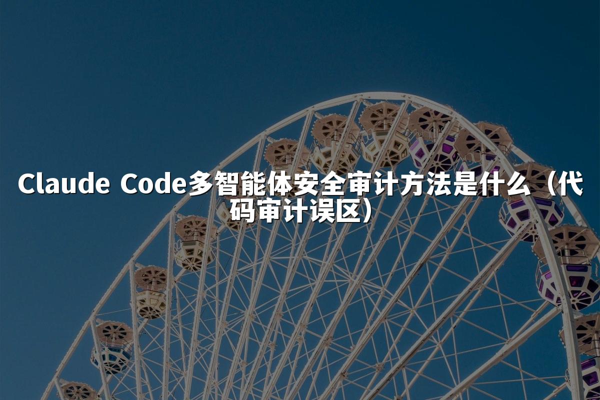 Claude Code多智能体安全审计方法是什么(代码审计误区)