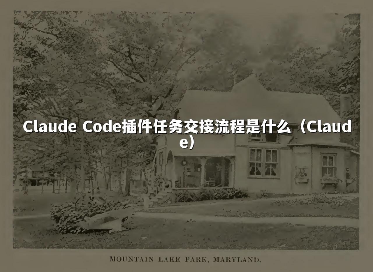 Claude Code插件任务交接流程是什么（Claude）